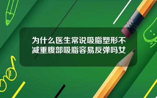 为什么医生常说吸脂塑形不减重腹部吸脂容易反弹吗女