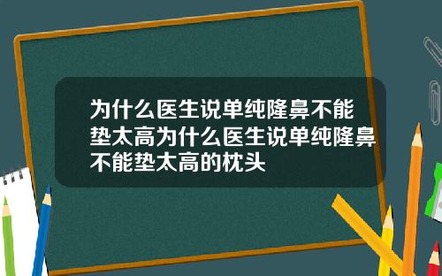 为什么医生说单纯隆鼻不能垫太高为什么医生说单纯隆鼻不能垫太高的枕头