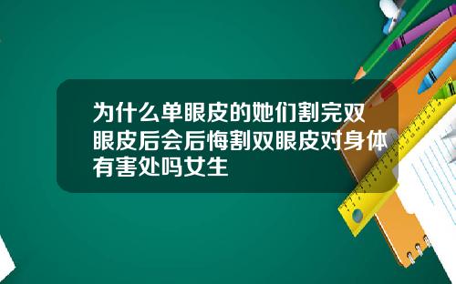 为什么单眼皮的她们割完双眼皮后会后悔割双眼皮对身体有害处吗女生