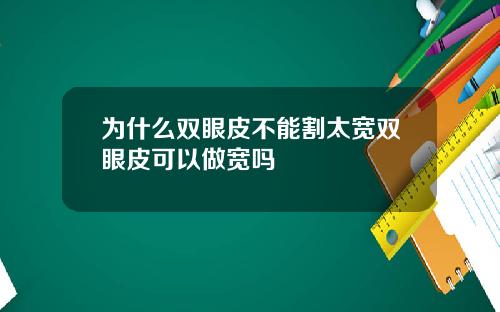 为什么双眼皮不能割太宽双眼皮可以做宽吗