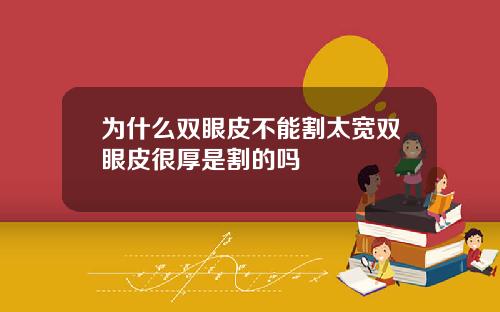 为什么双眼皮不能割太宽双眼皮很厚是割的吗