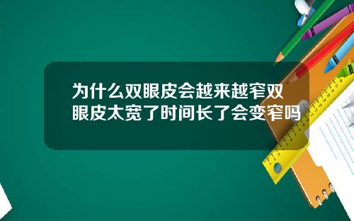 为什么双眼皮会越来越窄双眼皮太宽了时间长了会变窄吗