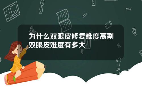 为什么双眼皮修复难度高割双眼皮难度有多大