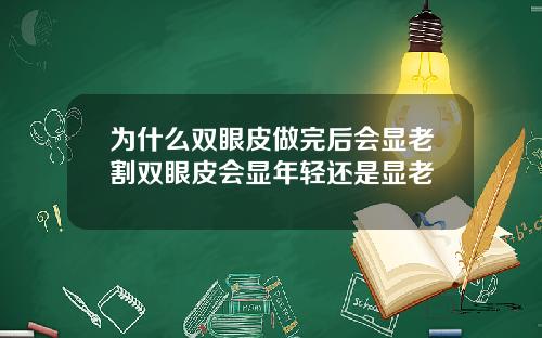 为什么双眼皮做完后会显老割双眼皮会显年轻还是显老
