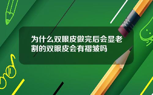 为什么双眼皮做完后会显老割的双眼皮会有褶皱吗