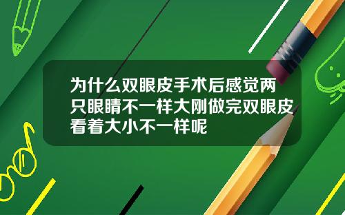 为什么双眼皮手术后感觉两只眼睛不一样大刚做完双眼皮看着大小不一样呢