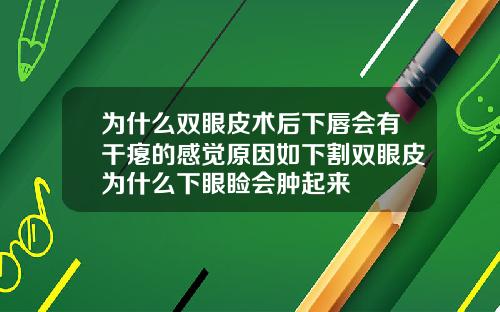 为什么双眼皮术后下唇会有干瘪的感觉原因如下割双眼皮为什么下眼睑会肿起来