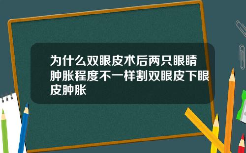 为什么双眼皮术后两只眼睛肿胀程度不一样割双眼皮下眼皮肿胀