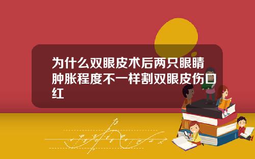 为什么双眼皮术后两只眼睛肿胀程度不一样割双眼皮伤口红