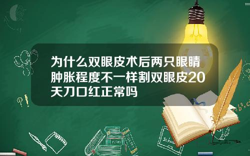 为什么双眼皮术后两只眼睛肿胀程度不一样割双眼皮20天刀口红正常吗