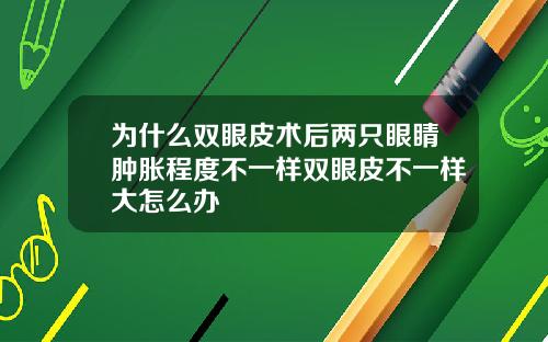 为什么双眼皮术后两只眼睛肿胀程度不一样双眼皮不一样大怎么办