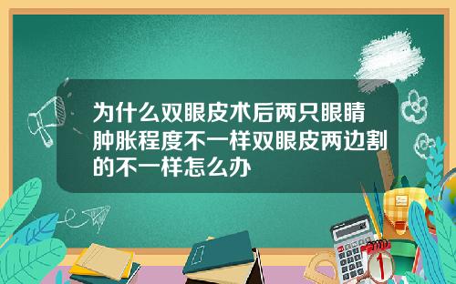 为什么双眼皮术后两只眼睛肿胀程度不一样双眼皮两边割的不一样怎么办