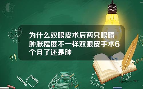 为什么双眼皮术后两只眼睛肿胀程度不一样双眼皮手术6个月了还是肿