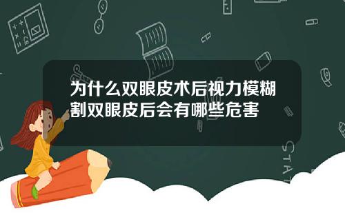 为什么双眼皮术后视力模糊割双眼皮后会有哪些危害