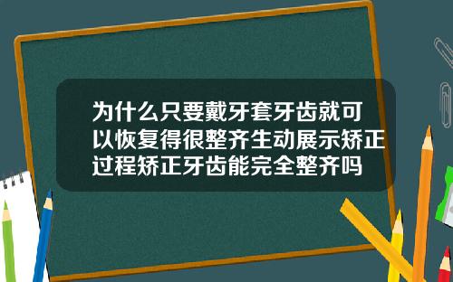 为什么只要戴牙套牙齿就可以恢复得很整齐生动展示矫正过程矫正牙齿能完全整齐吗