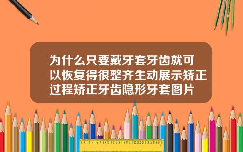 为什么只要戴牙套牙齿就可以恢复得很整齐生动展示矫正过程矫正牙齿隐形牙套图片