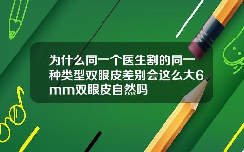 为什么同一个医生割的同一种类型双眼皮差别会这么大6mm双眼皮自然吗