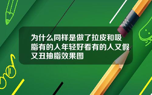 为什么同样是做了拉皮和吸脂有的人年轻好看有的人又假又丑抽脂效果图