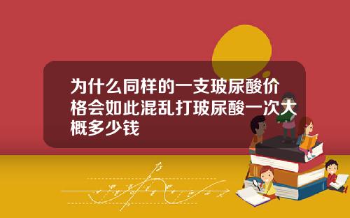 为什么同样的一支玻尿酸价格会如此混乱打玻尿酸一次大概多少钱