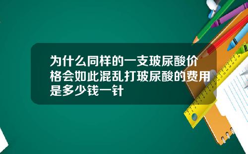 为什么同样的一支玻尿酸价格会如此混乱打玻尿酸的费用是多少钱一针