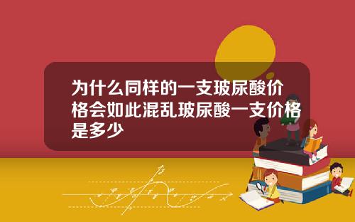 为什么同样的一支玻尿酸价格会如此混乱玻尿酸一支价格是多少