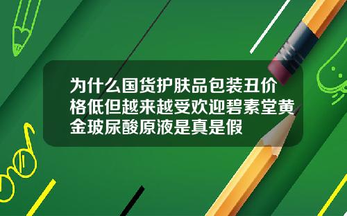 为什么国货护肤品包装丑价格低但越来越受欢迎碧素堂黄金玻尿酸原液是真是假
