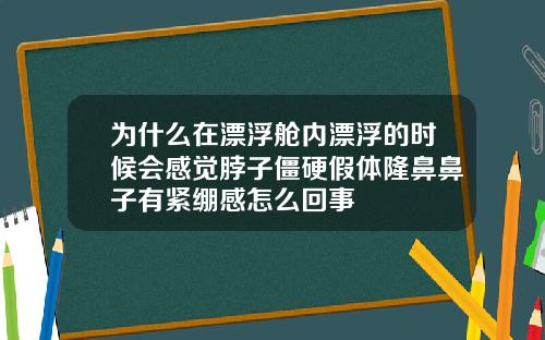 为什么在漂浮舱内漂浮的时候会感觉脖子僵硬假体隆鼻鼻子有紧绷感怎么回事