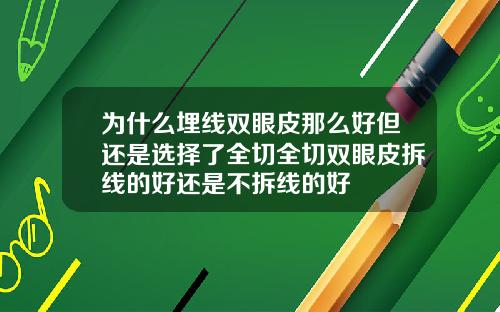为什么埋线双眼皮那么好但还是选择了全切全切双眼皮拆线的好还是不拆线的好