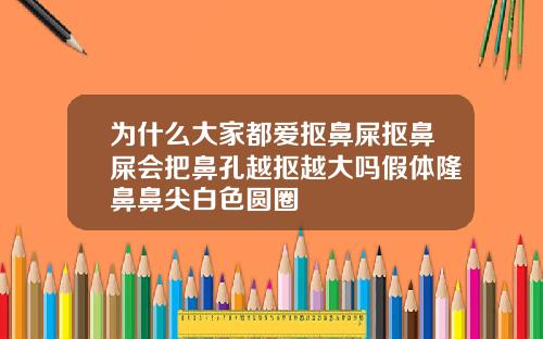 为什么大家都爱抠鼻屎抠鼻屎会把鼻孔越抠越大吗假体隆鼻鼻尖白色圆圈