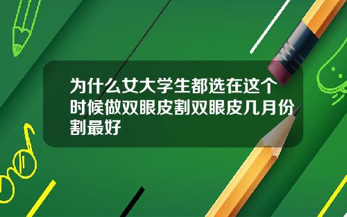 为什么女大学生都选在这个时候做双眼皮割双眼皮几月份割最好