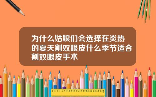为什么姑娘们会选择在炎热的夏天割双眼皮什么季节适合割双眼皮手术