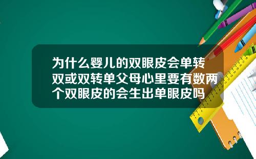 为什么婴儿的双眼皮会单转双或双转单父母心里要有数两个双眼皮的会生出单眼皮吗