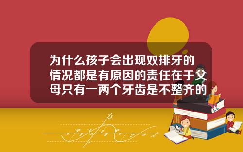 为什么孩子会出现双排牙的情况都是有原因的责任在于父母只有一两个牙齿是不整齐的