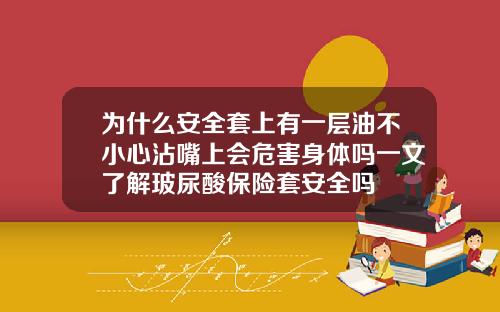 为什么安全套上有一层油不小心沾嘴上会危害身体吗一文了解玻尿酸保险套安全吗
