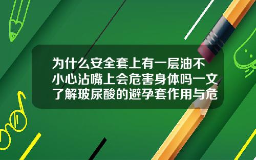 为什么安全套上有一层油不小心沾嘴上会危害身体吗一文了解玻尿酸的避孕套作用与危害