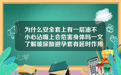 为什么安全套上有一层油不小心沾嘴上会危害身体吗一文了解玻尿酸避孕套有延时作用吗