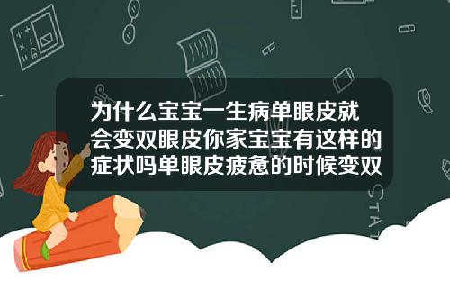 为什么宝宝一生病单眼皮就会变双眼皮你家宝宝有这样的症状吗单眼皮疲惫的时候变双眼皮怎么回事