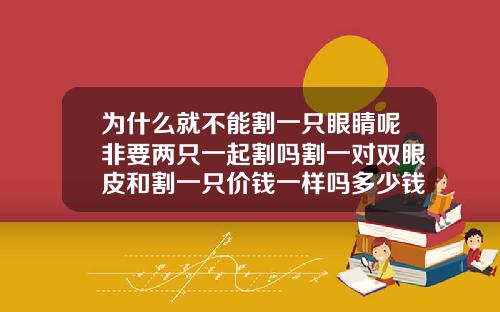 为什么就不能割一只眼睛呢非要两只一起割吗割一对双眼皮和割一只价钱一样吗多少钱