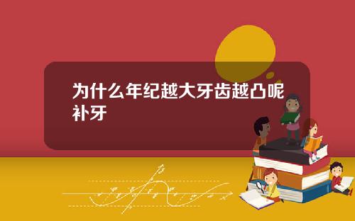 为什么年纪越大牙齿越凸呢补牙