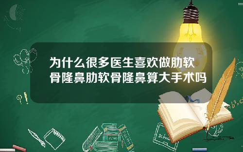 为什么很多医生喜欢做肋软骨隆鼻肋软骨隆鼻算大手术吗