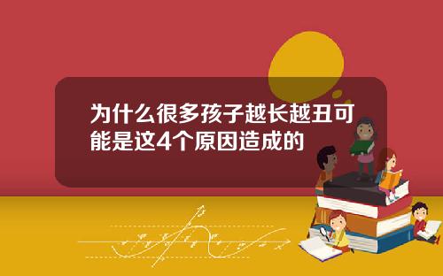 为什么很多孩子越长越丑可能是这4个原因造成的