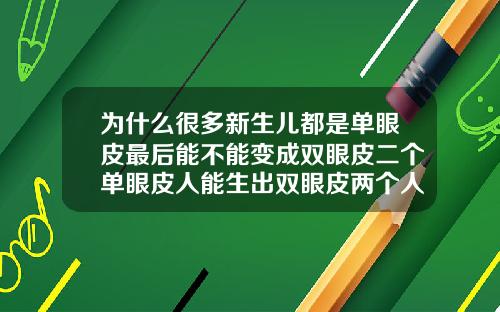 为什么很多新生儿都是单眼皮最后能不能变成双眼皮二个单眼皮人能生出双眼皮两个人都携双眼皮基因
