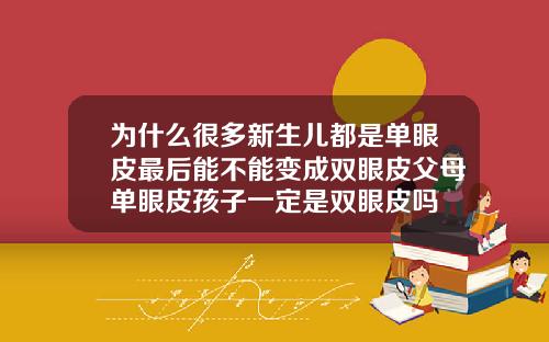为什么很多新生儿都是单眼皮最后能不能变成双眼皮父母单眼皮孩子一定是双眼皮吗