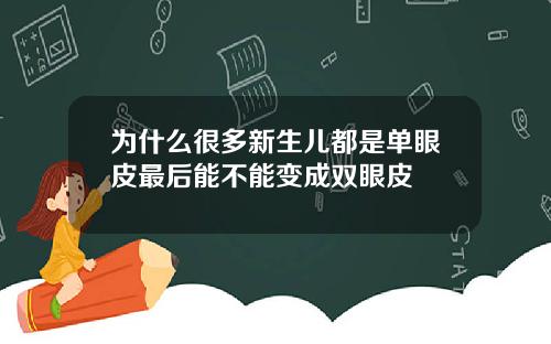 为什么很多新生儿都是单眼皮最后能不能变成双眼皮