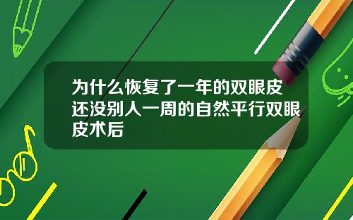 为什么恢复了一年的双眼皮还没别人一周的自然平行双眼皮术后