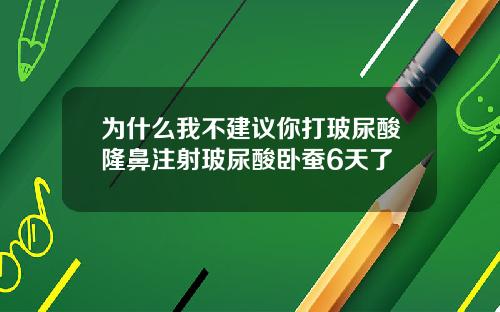 为什么我不建议你打玻尿酸隆鼻注射玻尿酸卧蚕6天了