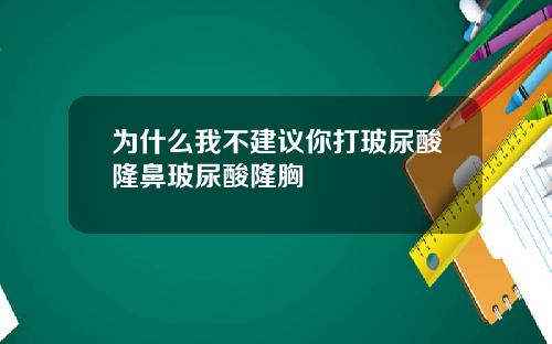 为什么我不建议你打玻尿酸隆鼻玻尿酸隆胸