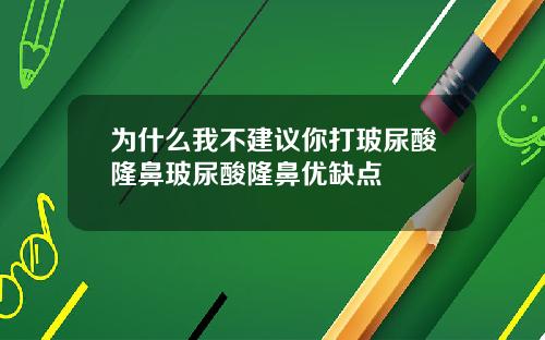 为什么我不建议你打玻尿酸隆鼻玻尿酸隆鼻优缺点