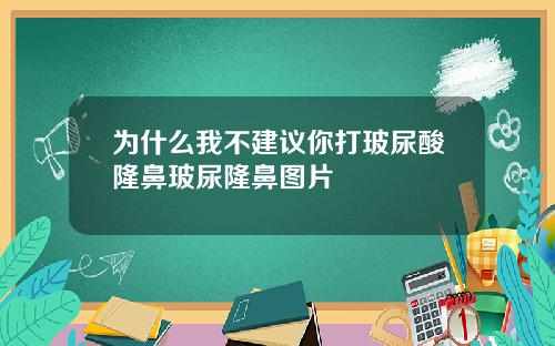 为什么我不建议你打玻尿酸隆鼻玻尿隆鼻图片