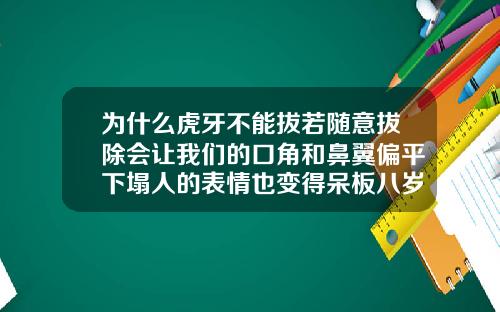 为什么虎牙不能拔若随意拔除会让我们的口角和鼻翼偏平下塌人的表情也变得呆板八岁正畸拔乳尖牙